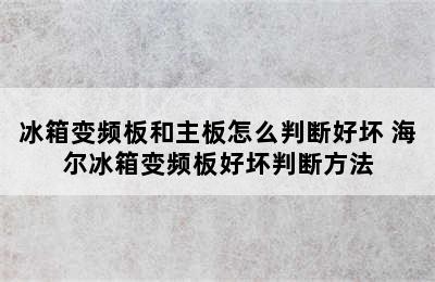 冰箱变频板和主板怎么判断好坏 海尔冰箱变频板好坏判断方法